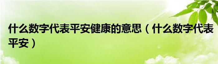 什么数字代表平安健康的意思（什么数字代表平安）