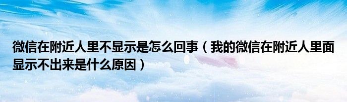 微信在附近人里不显示是怎么回事（我的微信在附近人里面显示不出来是什么原因）