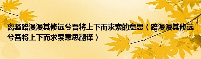 离骚路漫漫其修远兮吾将上下而求索的意思（路漫漫其修远兮吾将上下而求索意思翻译）