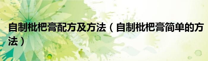 自制枇杷膏配方及方法（自制枇杷膏简单的方法）
