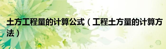 土方工程量的计算公式（工程土方量的计算方法）