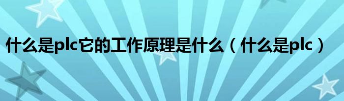 什么是plc它的工作原理是什么（什么是plc）
