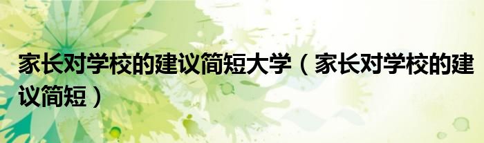 家长对学校的建议简短大学（家长对学校的建议简短）