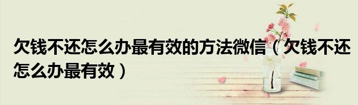 欠钱不还怎么办最有效的方法微信（欠钱不还怎么办最有效）