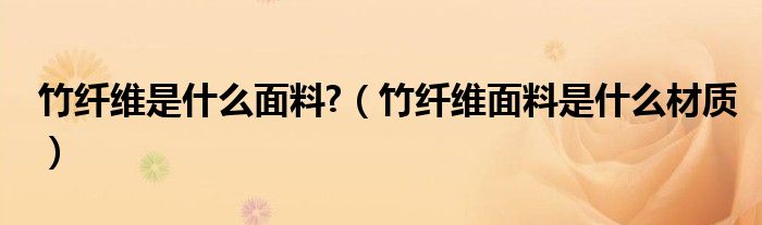 竹纤维是什么面料?（竹纤维面料是什么材质）