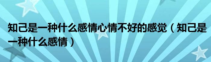 知己是一种什么感情心情不好的感觉（知己是一种什么感情）