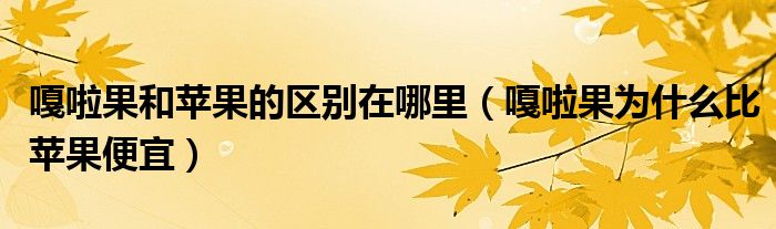 嘎啦果和苹果的区别在哪里（嘎啦果为什么比苹果便宜）