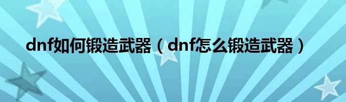 dnf如何锻造武器（dnf怎么锻造武器）