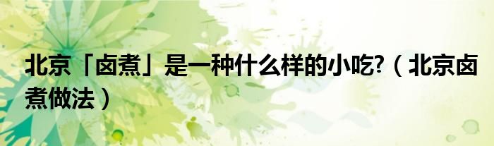 北京「卤煮」是一种什么样的小吃?（北京卤煮做法）
