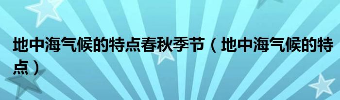 地中海气候的特点春秋季节（地中海气候的特点）