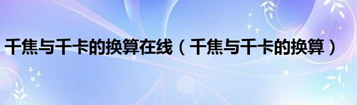 千焦与千卡的换算在线（千焦与千卡的换算）