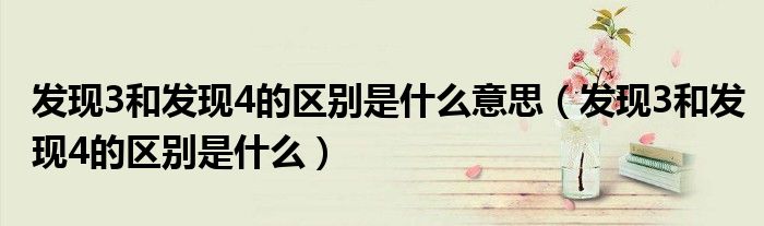 发现3和发现4的区别是什么意思（发现3和发现4的区别是什么）