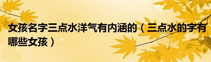 女孩名字三点水洋气有内涵的（三点水的字有哪些女孩）