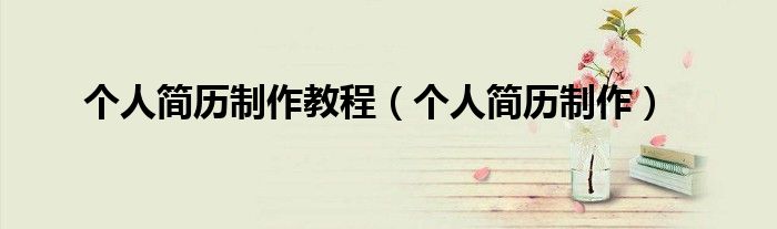 个人简历制作教程（个人简历制作）