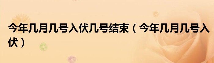 今年几月几号入伏几号结束（今年几月几号入伏）