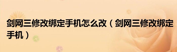 剑网三修改绑定手机怎么改（剑网三修改绑定手机）
