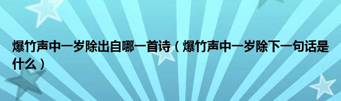 爆竹声中一岁除出自哪一首诗（爆竹声中一岁除下一句话是什么）