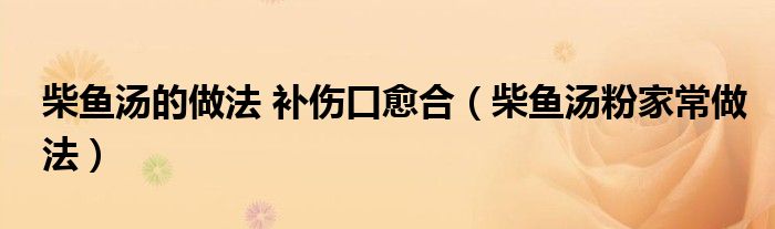 柴鱼汤的做法 补伤口愈合（柴鱼汤粉家常做法）