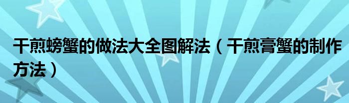 干煎螃蟹的做法大全图解法（干煎膏蟹的制作方法）