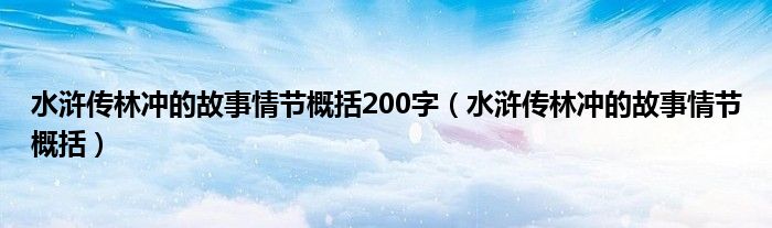 水浒传林冲的故事情节概括200字（水浒传林冲的故事情节概括）