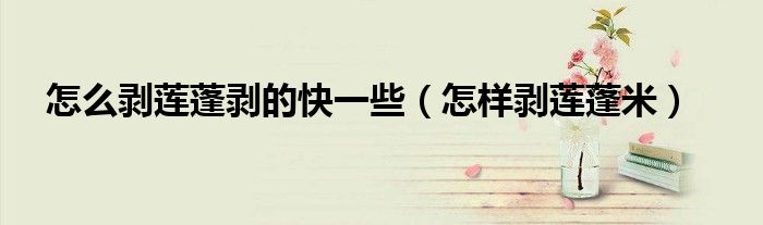 怎么剥莲蓬剥的快一些（怎样剥莲蓬米）
