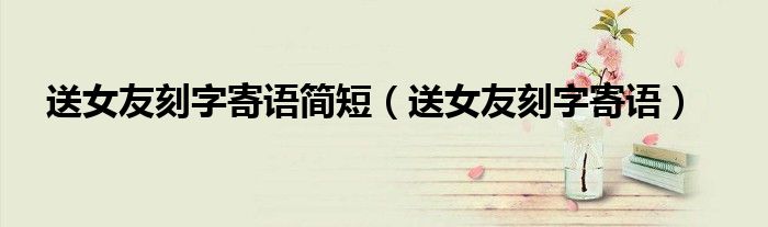 送女友刻字寄语简短（送女友刻字寄语）