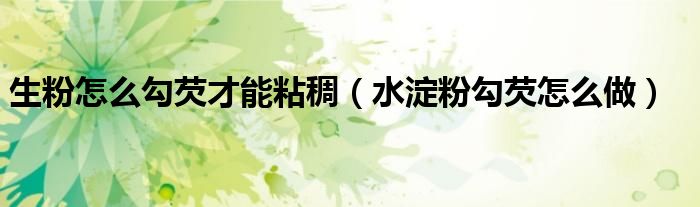 生粉怎么勾芡才能粘稠（水淀粉勾芡怎么做）