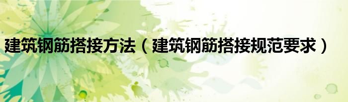 建筑钢筋搭接方法（建筑钢筋搭接规范要求）