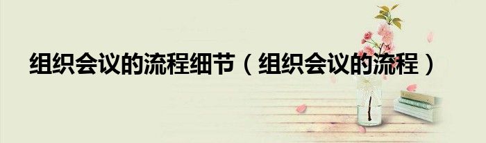 组织会议的流程细节（组织会议的流程）