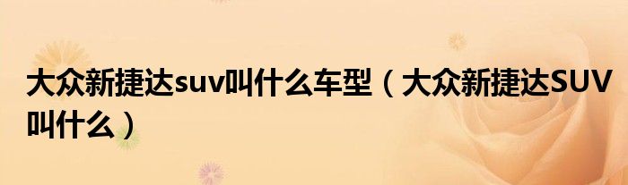 大众新捷达suv叫什么车型（大众新捷达SUV叫什么）