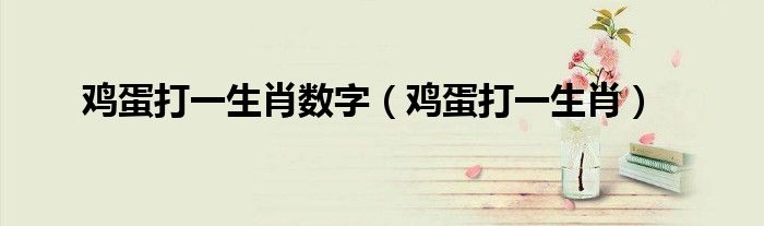 鸡蛋打一生肖数字（鸡蛋打一生肖）