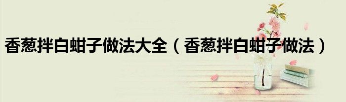 香葱拌白蚶子做法大全（香葱拌白蚶子做法）