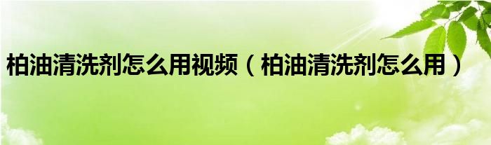 柏油清洗剂怎么用视频（柏油清洗剂怎么用）