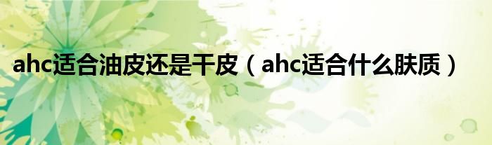 ahc适合油皮还是干皮（ahc适合什么肤质）
