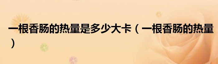 一根香肠的热量是多少大卡（一根香肠的热量）