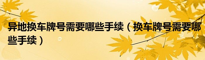 异地换车牌号需要哪些手续（换车牌号需要哪些手续）