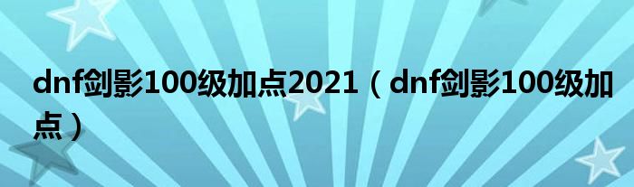 dnf剑影100级加点2021（dnf剑影100级加点）
