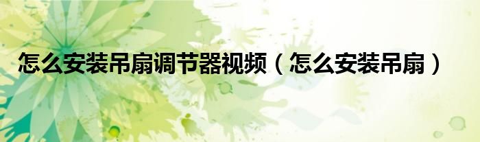 怎么安装吊扇调节器视频（怎么安装吊扇）
