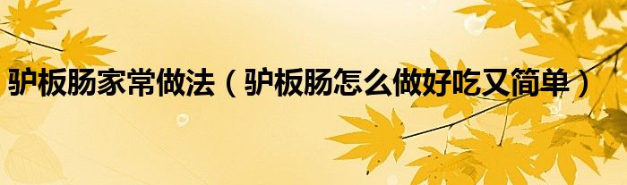 驴板肠家常做法（驴板肠怎么做好吃又简单）