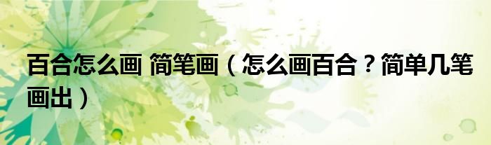 百合怎么画 简笔画（怎么画百合？简单几笔画出）