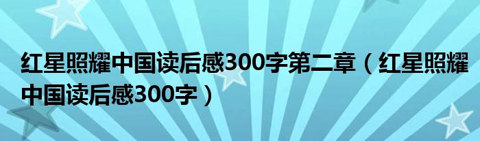 红星照耀中国读后感300字第二章（红星照耀中国读后感300字）