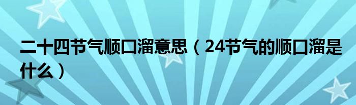 二十四节气顺囗溜意思（24节气的顺口溜是什么）