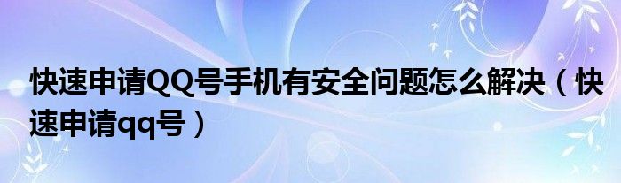 快速申请QQ号手机有安全问题怎么解决（快速申请qq号）