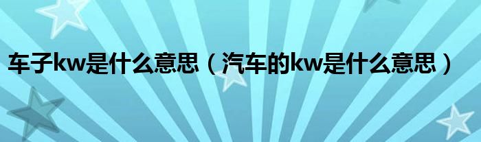 车子kw是什么意思（汽车的kw是什么意思）