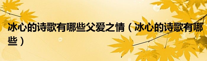 冰心的诗歌有哪些父爱之情（冰心的诗歌有哪些）