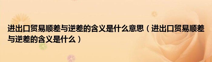 进出口贸易顺差与逆差的含义是什么意思（进出口贸易顺差与逆差的含义是什么）