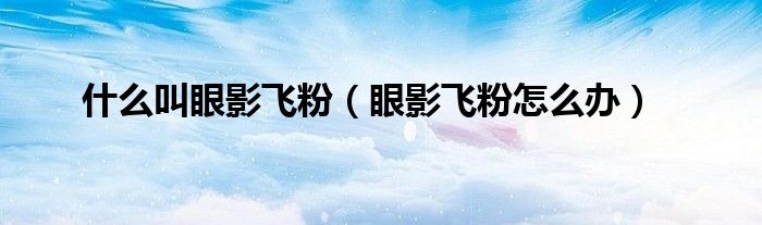 什么叫眼影飞粉（眼影飞粉怎么办）