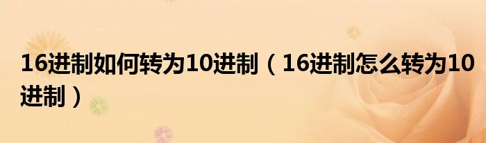 16进制如何转为10进制（16进制怎么转为10进制）