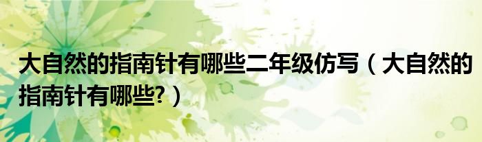 大自然的指南针有哪些二年级仿写（大自然的指南针有哪些?）