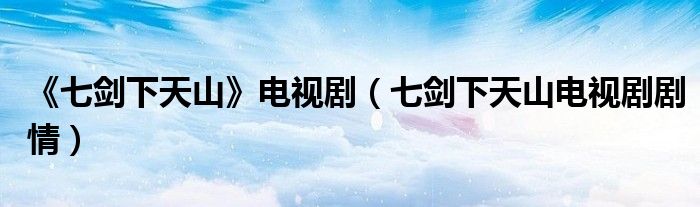 《七剑下天山》电视剧（七剑下天山电视剧剧情）